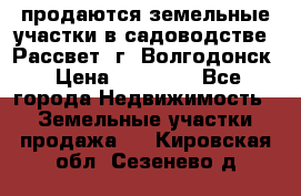 продаются земельные участки в садоводстве “Рассвет“ г. Волгодонск › Цена ­ 80 000 - Все города Недвижимость » Земельные участки продажа   . Кировская обл.,Сезенево д.